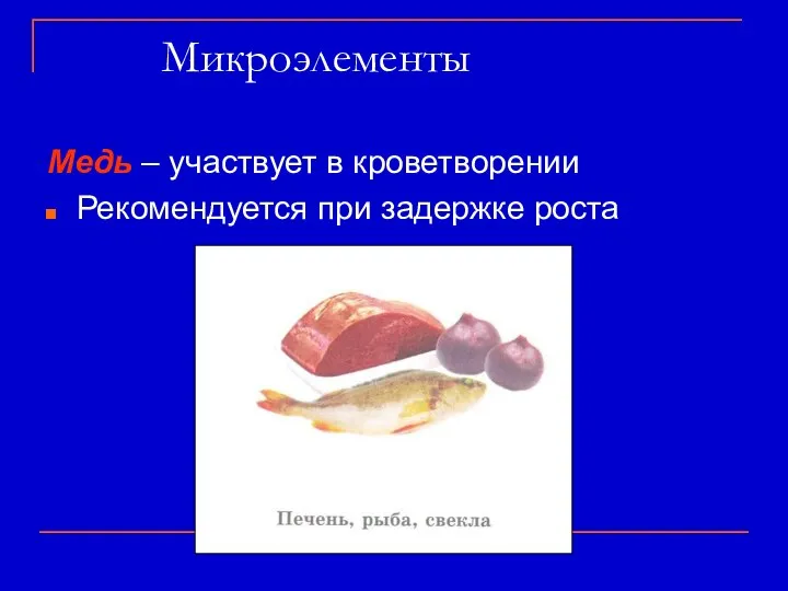 Микроэлементы Медь – участвует в кроветворении Рекомендуется при задержке роста