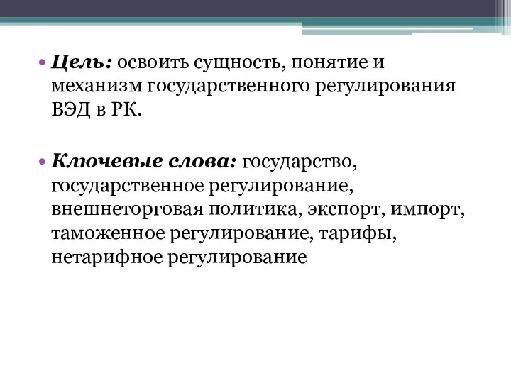 Цель: освоить сущность, понятие и механизм государственного регулирования ВЭД в РК.