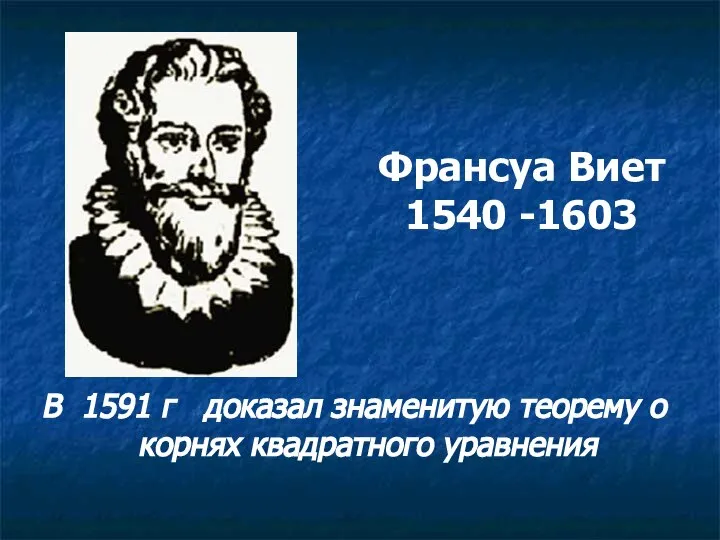 Франсуа Виет 1540 -1603 В 1591 г доказал знаменитую теорему о корнях квадратного уравнения