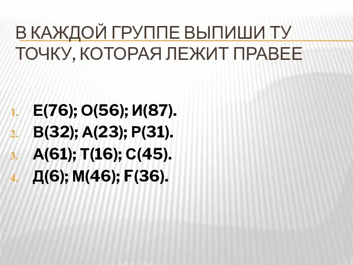 В КАЖДОЙ ГРУППЕ ВЫПИШИ ТУ ТОЧКУ, КОТОРАЯ ЛЕЖИТ ПРАВЕЕ Е(76); О(56);