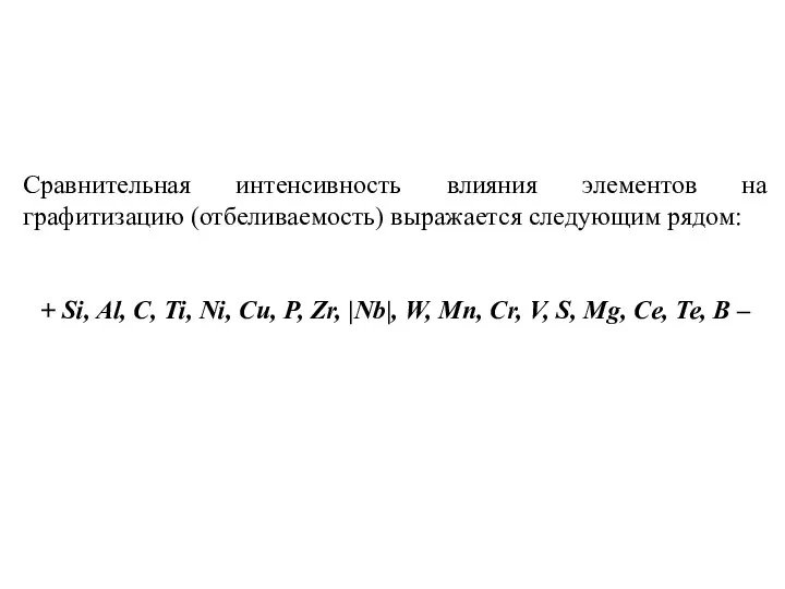 Сравнительная интенсивность влияния элементов на графитизацию (отбеливаемость) выражается следующим рядом: +