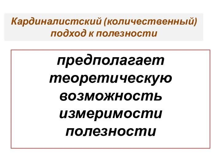 Кардиналистский (количественный) подход к полезности предполагает теоретическую возможность измеримости полезности