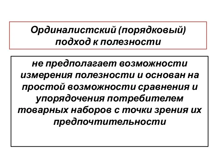 Ординалистский (порядковый) подход к полезности не предполагает возможности измерения полезности и