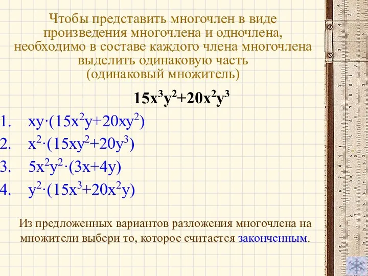 15х3у2+20х2у3 ху·(15х2у+20ху2) х2·(15ху2+20у3) 5х2у2·(3х+4у) у2·(15х3+20х2у) Чтобы представить многочлен в виде произведения