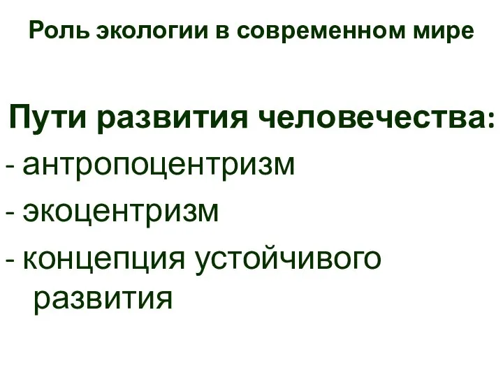 Пути развития человечества: - антропоцентризм - экоцентризм - концепция устойчивого развития Роль экологии в современном мире