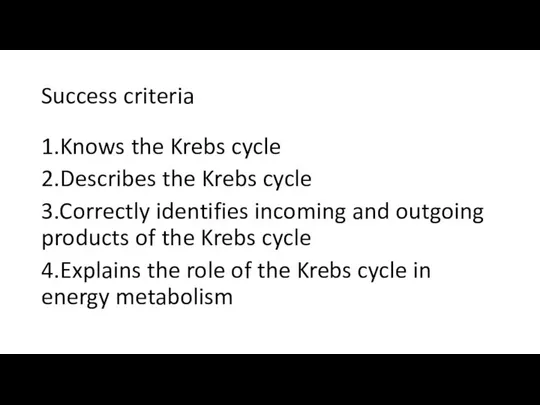 Success criteria 1.Knows the Krebs cycle 2.Describes the Krebs cycle 3.Correctly