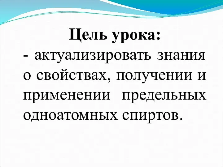 Цель урока: - актуализировать знания о свойствах, получении и применении предельных одноатомных спиртов.