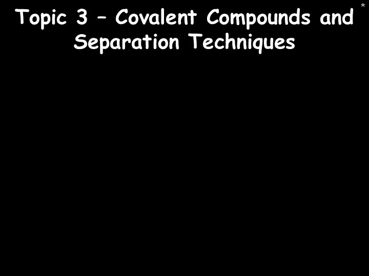 * Topic 3 – Covalent Compounds and Separation Techniques