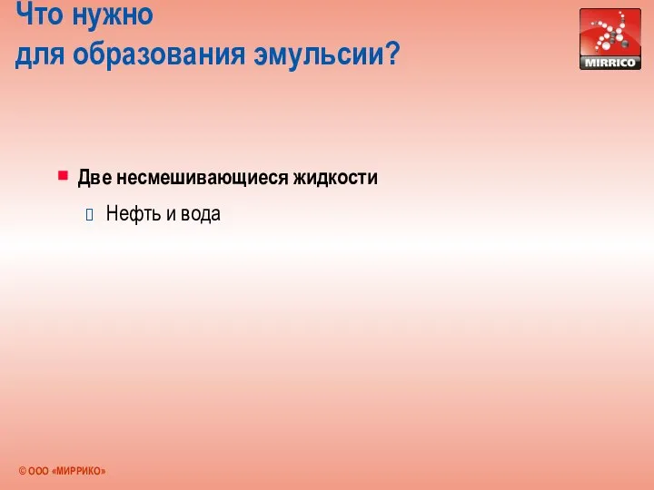 Что нужно для образования эмульсии? Две несмешивающиеся жидкости Нефть и вода