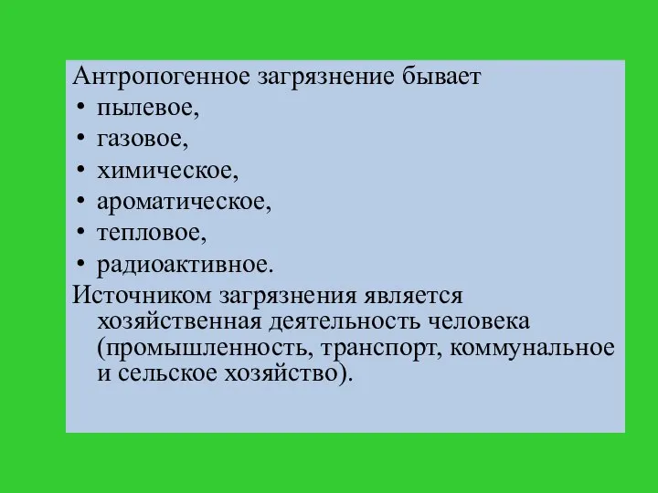 Антропогенное загрязнение бывает пылевое, газовое, химическое, ароматическое, тепловое, радиоактивное. Источником загрязнения