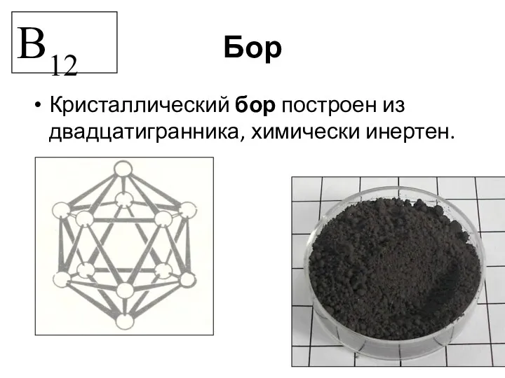 Бор Кристаллический бор построен из двадцатигранника, химически инертен. B12