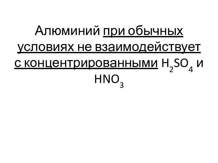 Алюминий при обычных условиях не взаимодействует с концентрированными H2SO4 и HNO3