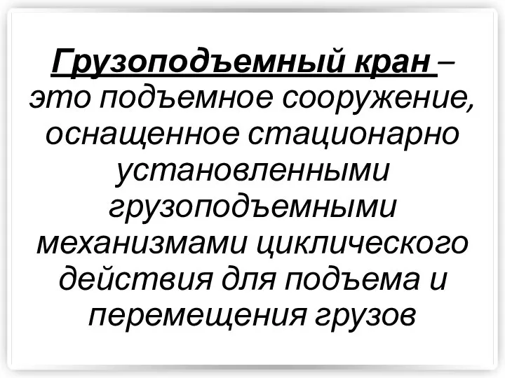 Грузоподъемный кран – это подъемное сооружение, оснащенное стационарно установленными грузоподъемными механизмами