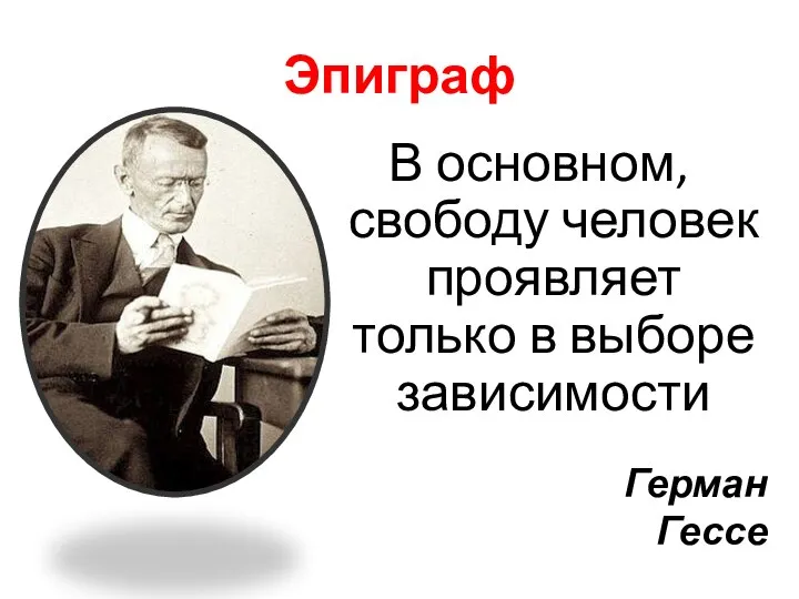 Эпиграф В основном, свободу человек проявляет только в выборе зависимости Герман Гессе