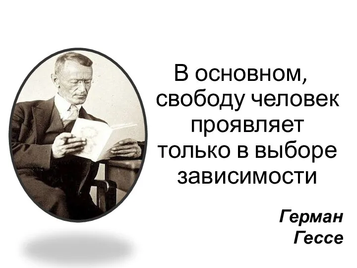 В основном, свободу человек проявляет только в выборе зависимости Герман Гессе