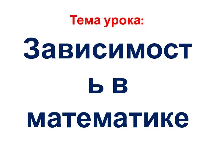 Тема урока: Зависимость в математике