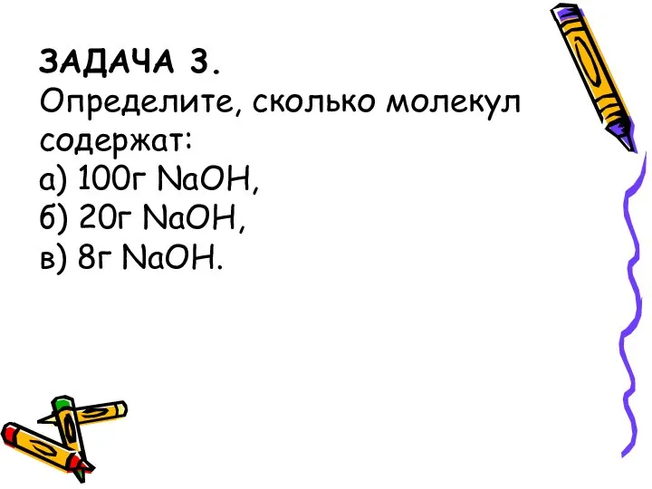 ЗАДАЧА 3. Определите, сколько молекул содержат: а) 100г NaOH, б) 20г NaOH, в) 8г NaOH.