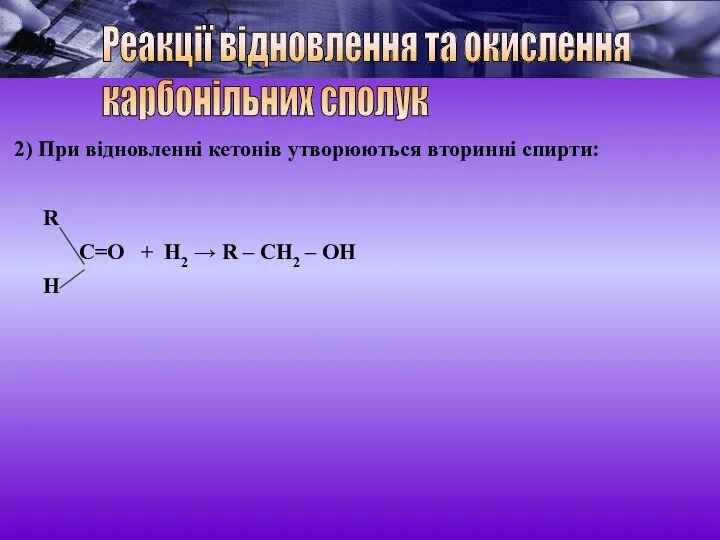 2) При відновленні кетонів утворюються вторинні спирти: R C=O + H2