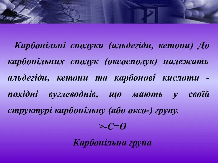 Карбонільні сполуки (альдегіди, кетони) До карбонільних сполук (оксосполук) належать альдегіди, кетони