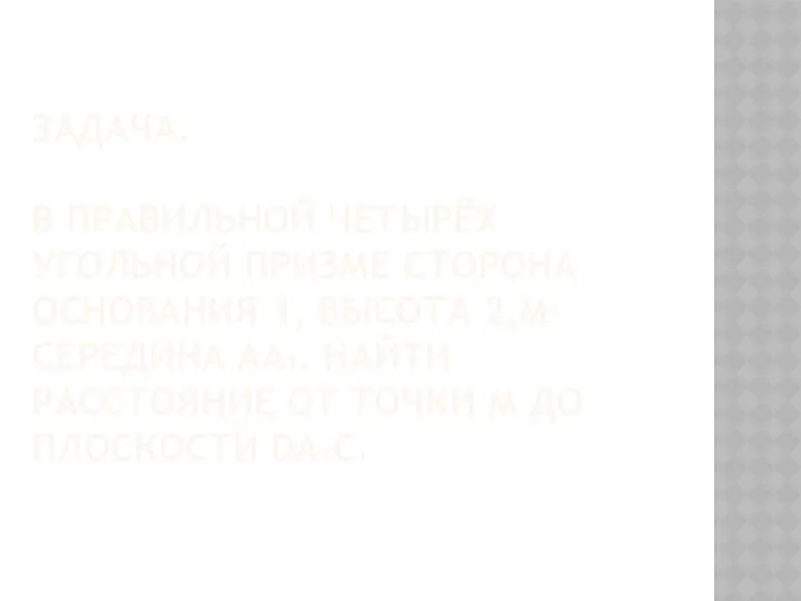 ЗАДАЧА. В ПРАВИЛЬНОЙ ЧЕТЫРЁХ УГОЛЬНОЙ ПРИЗМЕ СТОРОНА ОСНОВАНИЯ 1, ВЫСОТА 2,М-СЕРЕДИНА