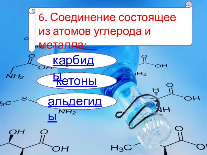 6. Соединение состоящее из атомов углерода и металла: карбиды кетоны альдегиды