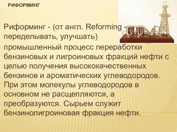 РИФОРМИНГ Риформинг - (от англ. Reforming - переделывать, улучшать) промышленный процесс