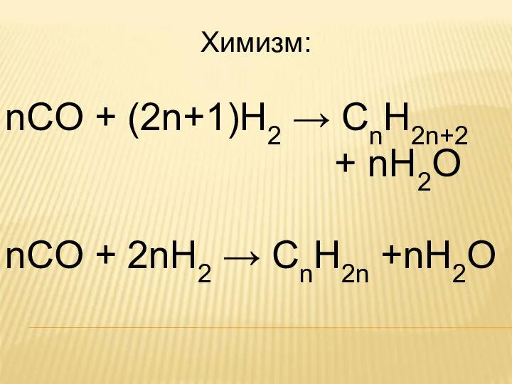 Химизм: nCO + (2n+1)H2 → CnH2n+2 + nH2О nCO + 2nH2 → CnH2n +nH2О