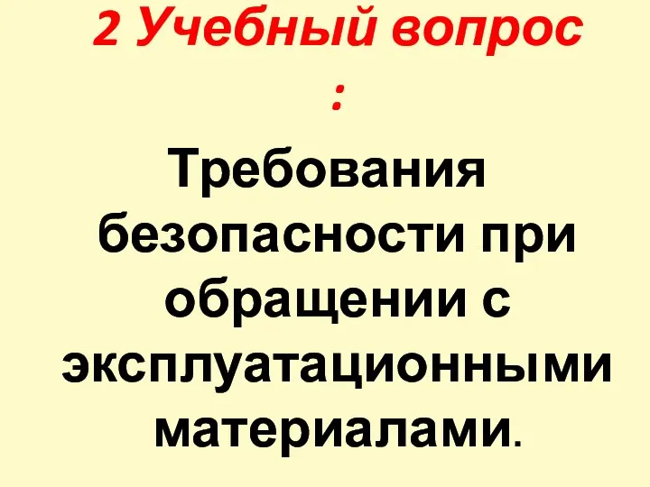 2 Учебный вопрос : Требования безопасности при обращении с эксплуатационными материалами.