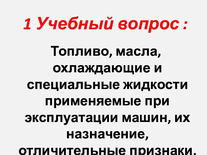 1 Учебный вопрос : Топливо, масла, охлаждающие и специальные жидкости применяемые