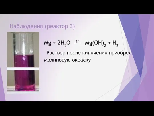 Наблюдения (реактор 3) Mg + 2H2O –t°- Mg(OH)2 + H2 Раствор после кипячения приобрел малиновую окраску