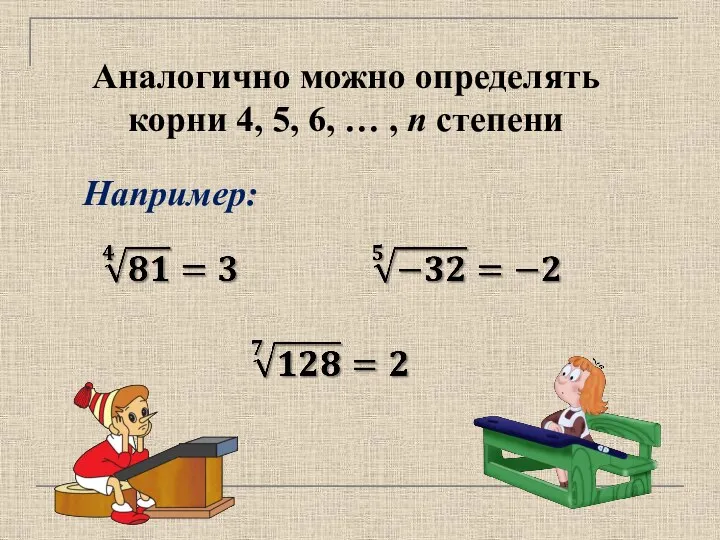 Аналогично можно определять корни 4, 5, 6, … , n степени Например: