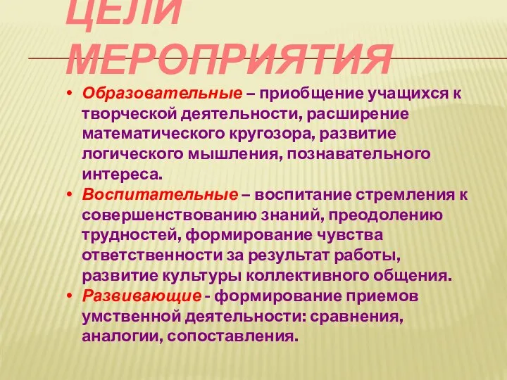 ЦЕЛИ МЕРОПРИЯТИЯ Образовательные – приобщение учащихся к творческой деятельности, расширение математического