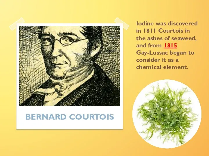 Iodine was discovered in 1811 Courtois in the ashes of seaweed,