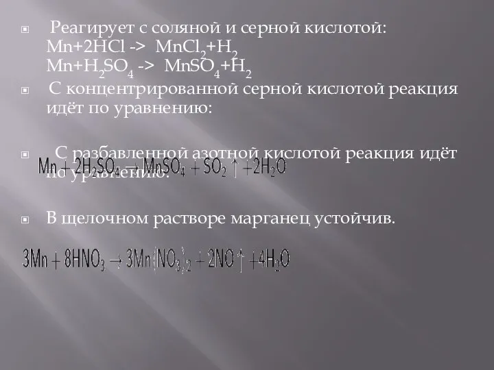 Реагирует с соляной и серной кислотой: Mn+2HCl -> MnCl2+H2 Mn+H2SO4 ->