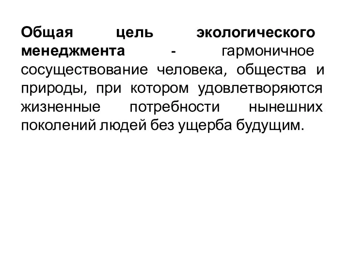 Общая цель экологического менеджмента - гармоничное сосуществование человека, общества и природы,