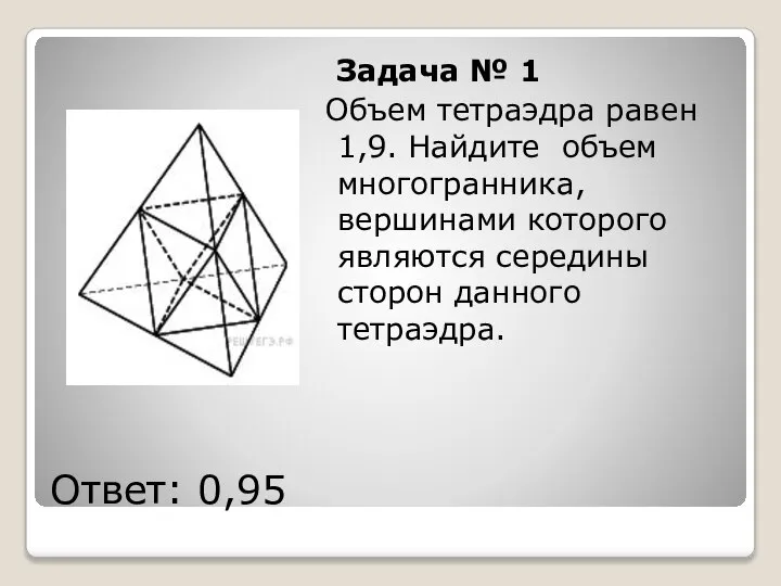 Ответ: 0,95 Задача № 1 Объем тетраэдра равен 1,9. Найдите объем