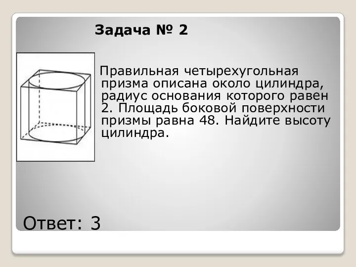 Ответ: 3 Задача № 2 Правильная четырехугольная призма описана около цилиндра,