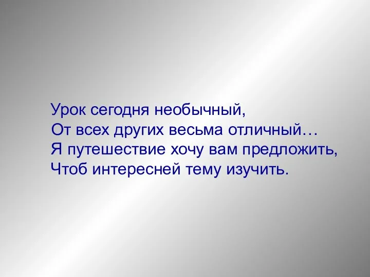 Урок сегодня необычный, От всех других весьма отличный… Я путешествие хочу