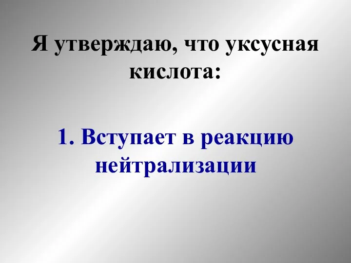 Я утверждаю, что уксусная кислота: 1. Вступает в реакцию нейтрализации