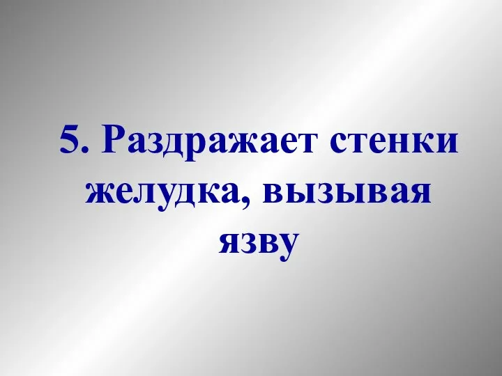 5. Раздражает стенки желудка, вызывая язву