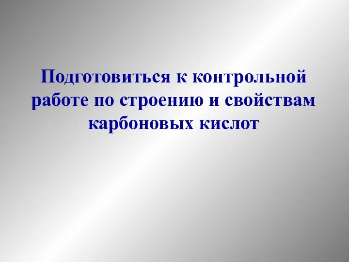 Подготовиться к контрольной работе по строению и свойствам карбоновых кислот