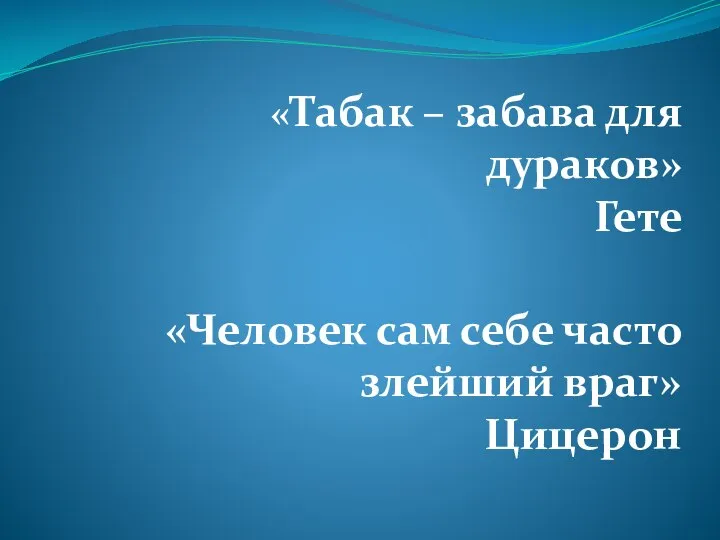 «Табак – забава для дураков» Гете «Человек сам себе часто злейший враг» Цицерон