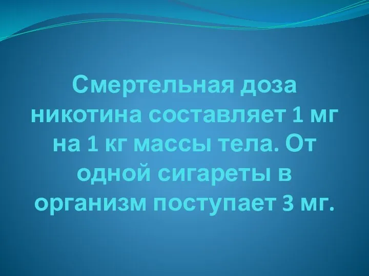 Смертельная доза никотина составляет 1 мг на 1 кг массы тела.