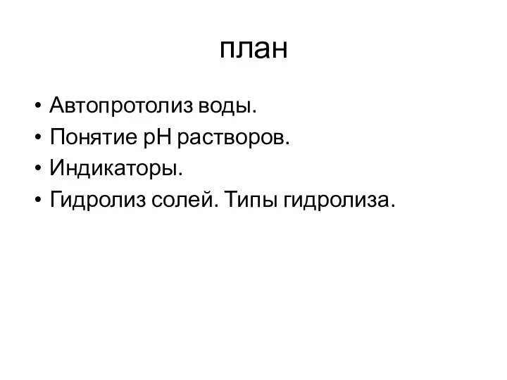 план Автопротолиз воды. Понятие рН растворов. Индикаторы. Гидролиз солей. Типы гидролиза.