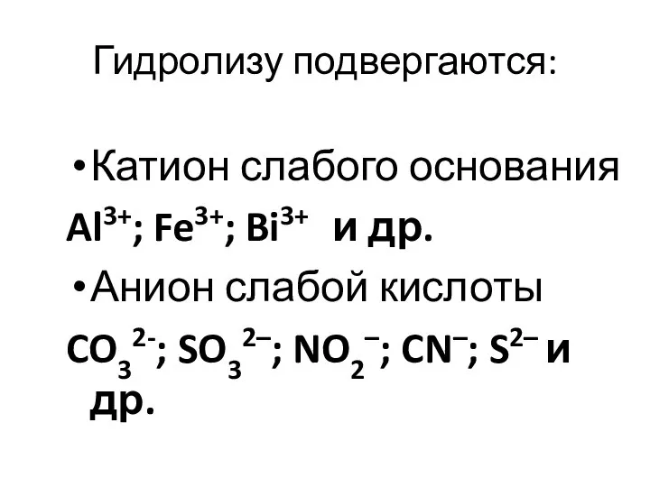 Гидролизу подвергаются: Катион слабого основания Al3+; Fe3+; Bi3+ и др. Анион