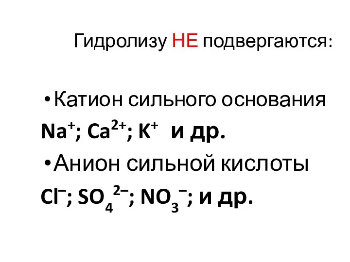 Гидролизу НЕ подвергаются: Катион сильного основания Na+; Ca2+; K+ и др.