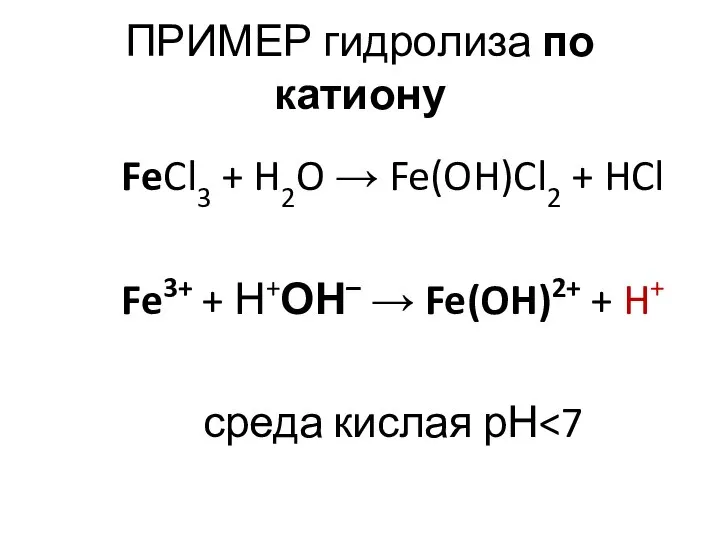 ПРИМЕР гидролиза по катиону FeCl3 + H2O → Fe(OH)Cl2 + HCl