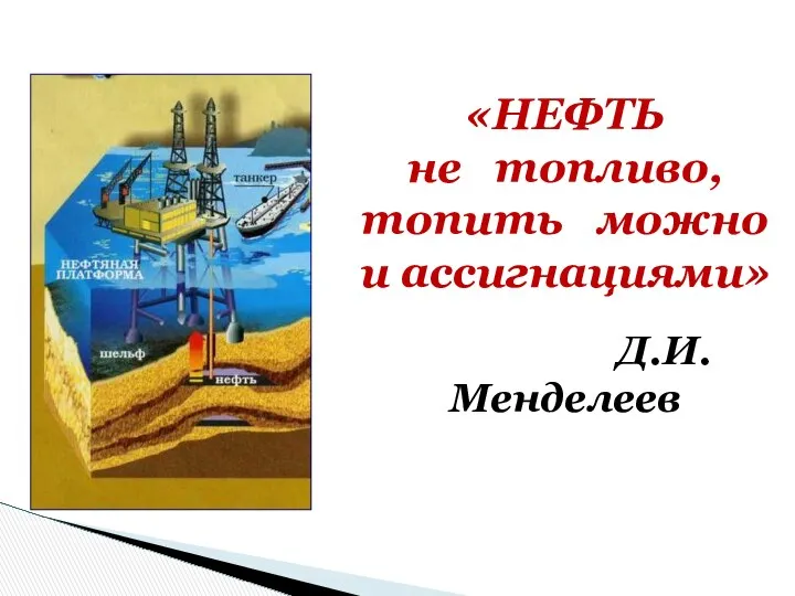 «НЕФТЬ не топливо, топить можно и ассигнациями» Д.И.Менделеев