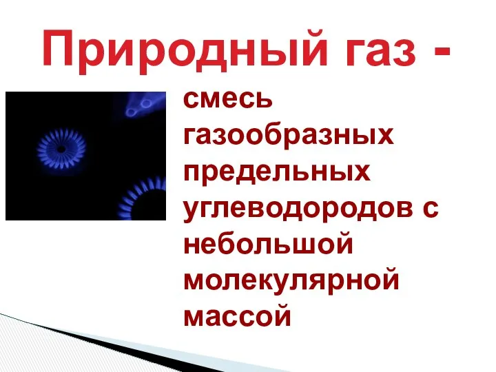 Природный газ - смесь газообразных предельных углеводородов с небольшой молекулярной массой