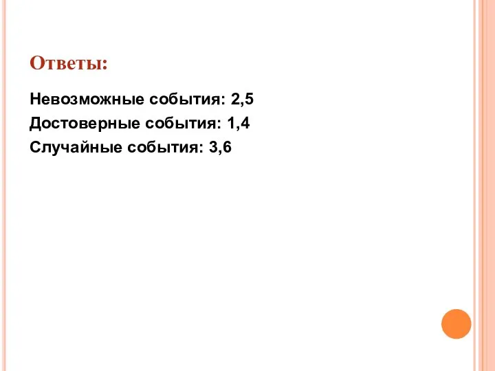 Ответы: Невозможные события: 2,5 Достоверные события: 1,4 Случайные события: 3,6